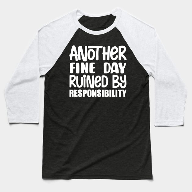 Another Fine Day Ruined By Responsibility Baseball T-Shirt by colorsplash